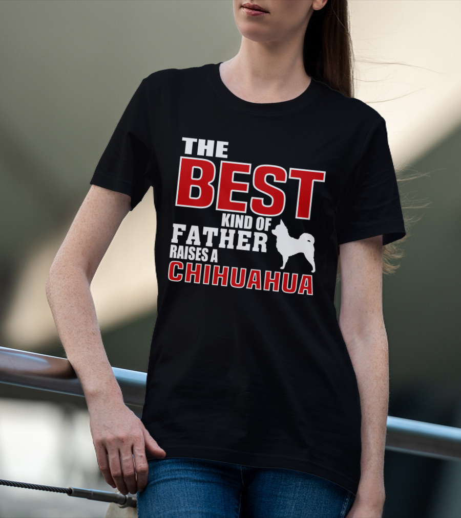 The Best Kind Of Father Raises A Chihuahua T-Shirt