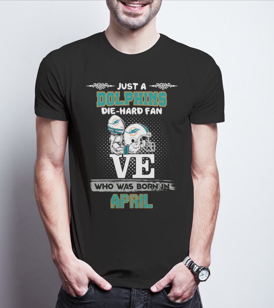 Just A Dolphins Die-Hard Fan Who Was Born In April T-Shirt
