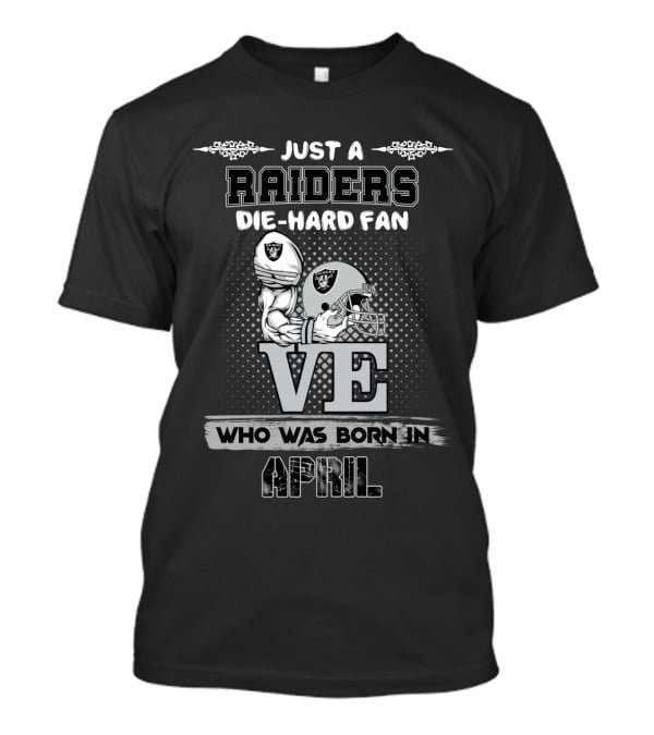 Just A Raiders Die-Hard Fan Who Was Born In April T-Shirt