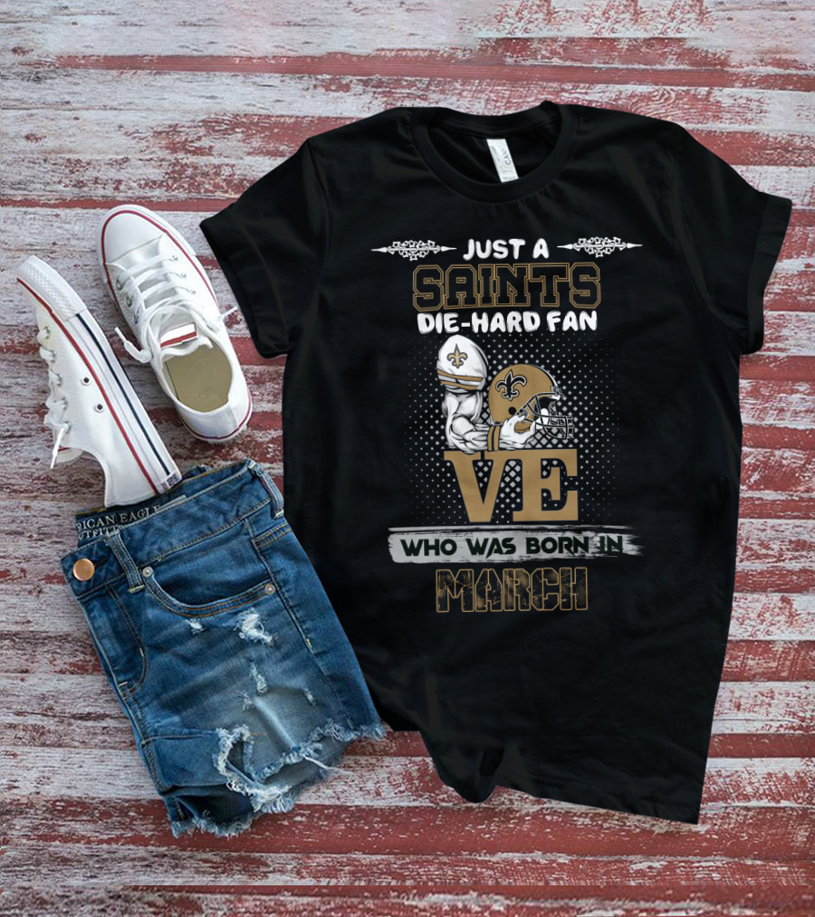 Just A Saints Die-Hard Fan Who Was Born In March T-Shirt