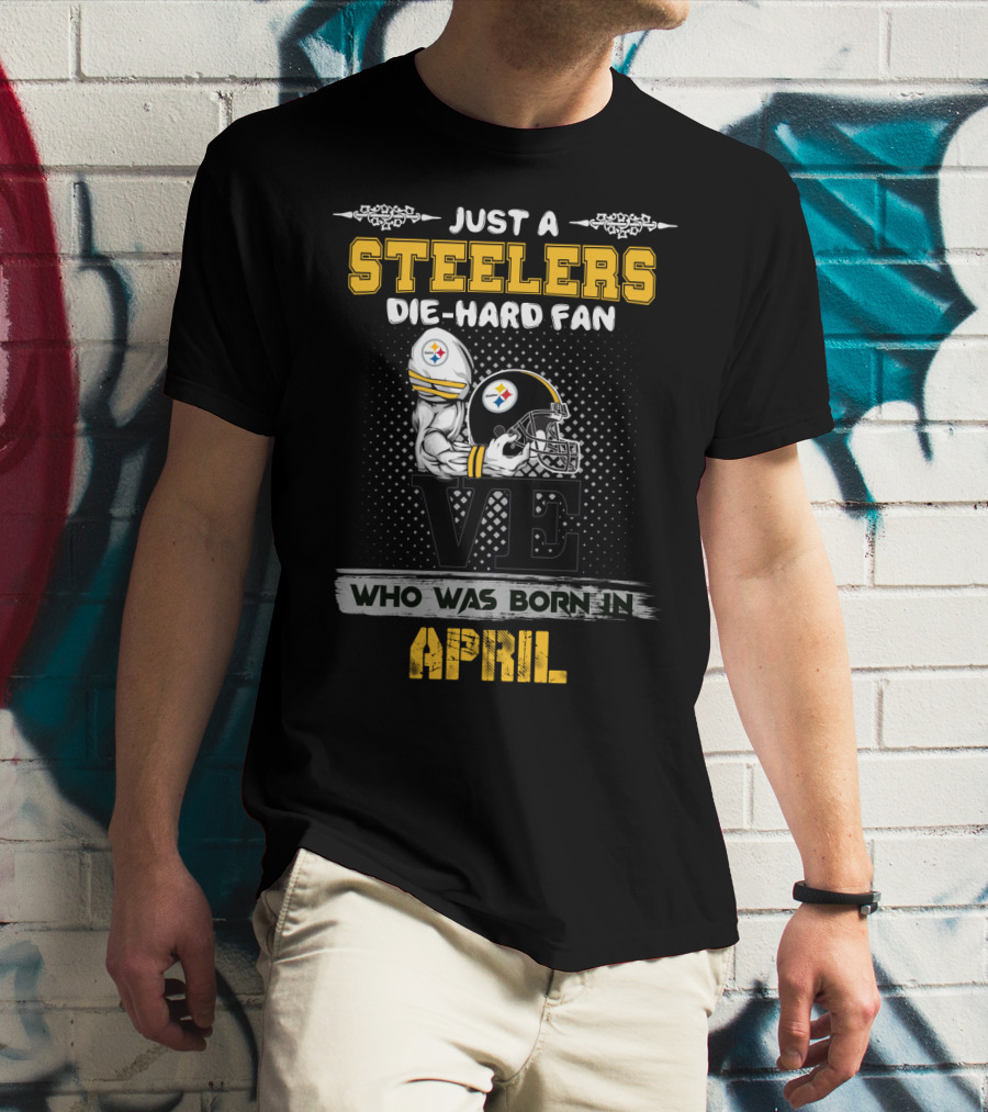 Just A Steelers Die-Hard Fan Who Was Born In April T-Shirt