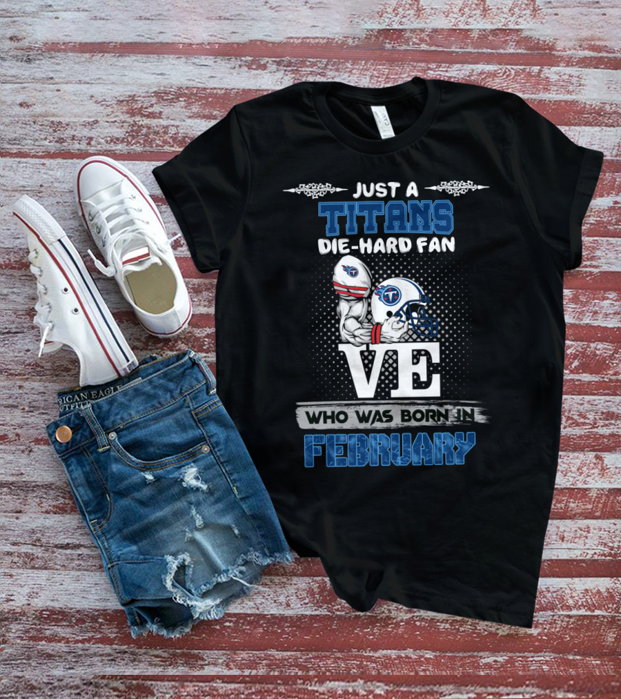 Just A Titans Die-Hard Fan Who Was Born In February T-Shirt