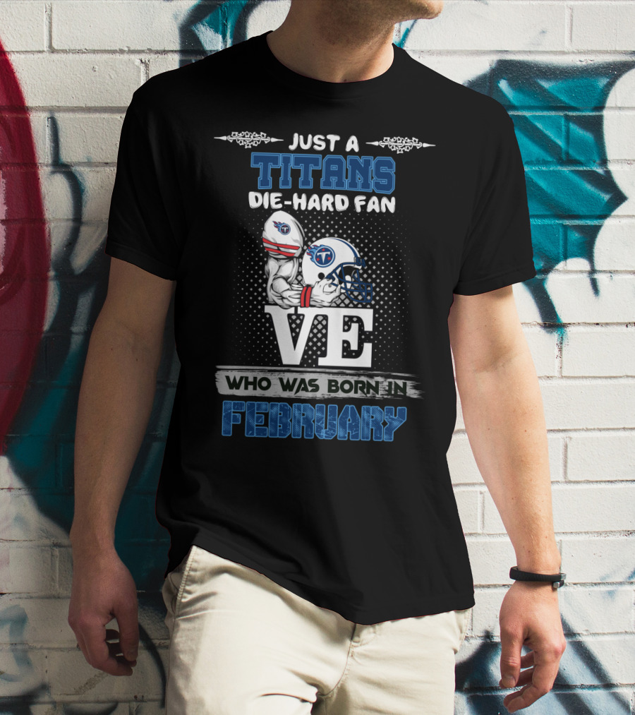 Just A Titans Die-Hard Fan Who Was Born In February T-Shirt