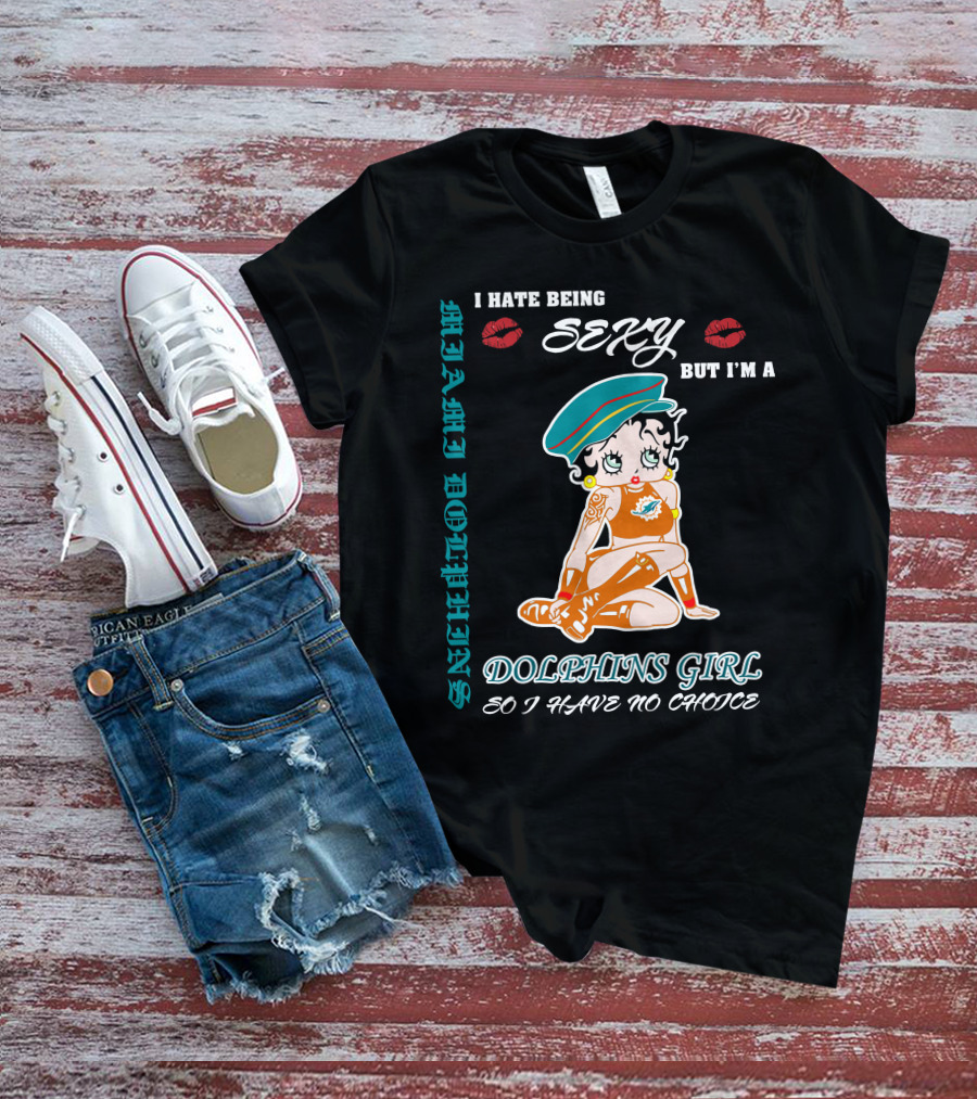 I Hate Being Sexy Miami Dolphins Girl So I Have No Choice T-Shirt