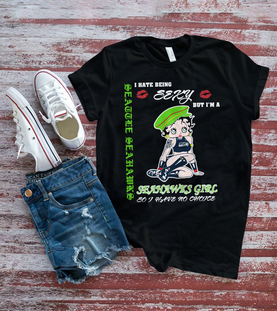 Seattle Seahawks Girl I Hate Being Sexy But I Have No Choice T-Shirt