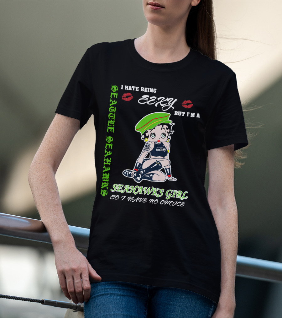 Seattle Seahawks Girl I Hate Being Sexy But I Have No Choice T-Shirt