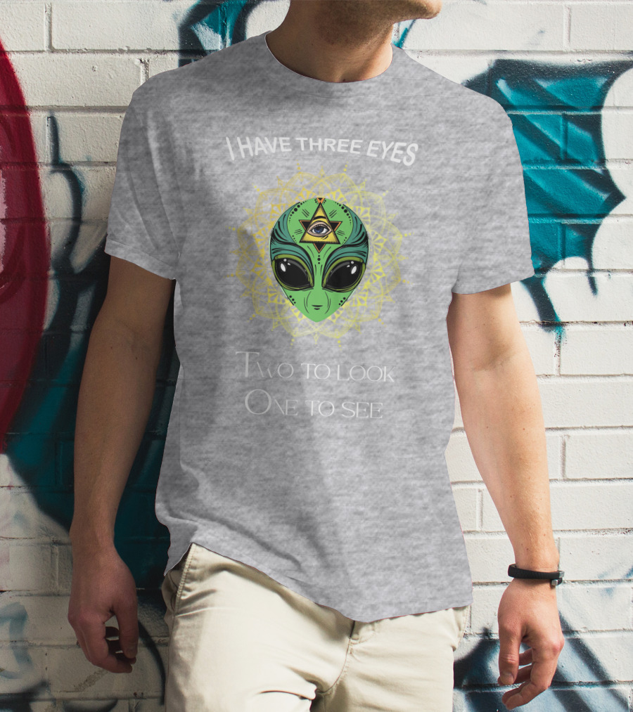 I HAVE THREE EYES ALIEN TWO TO LOOK ONE TO SEE T-Shirt