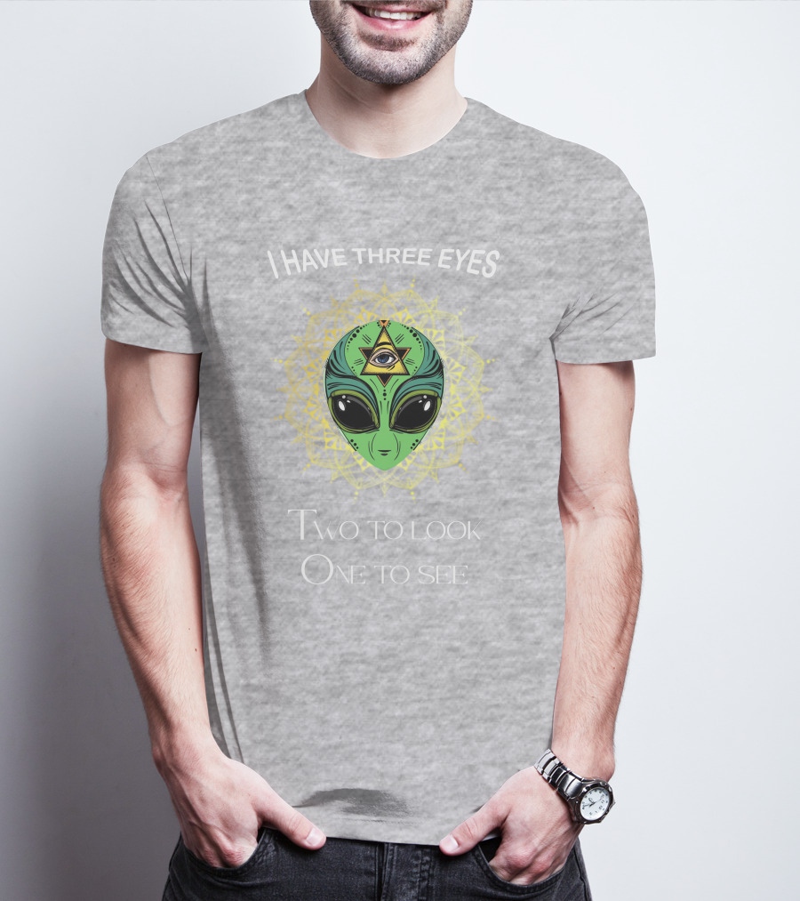 I HAVE THREE EYES ALIEN TWO TO LOOK ONE TO SEE T-Shirt