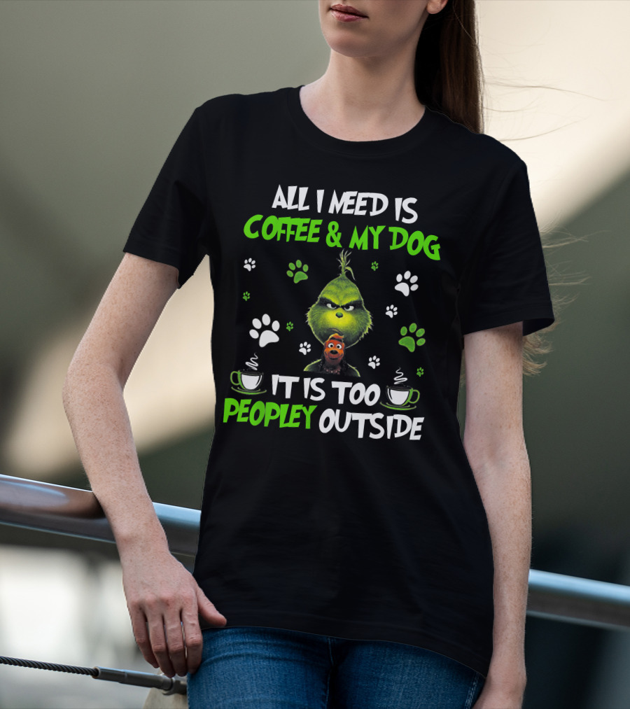 All I Need Is Coffee And My Dog It Is Too Peopley Outside Grinch Paws And Mugs T-Shirt