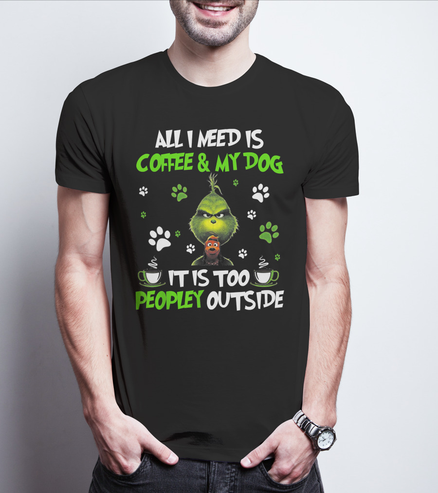All I Need Is Coffee And My Dog It Is Too Peopley Outside Grinch Paws And Mugs T-Shirt