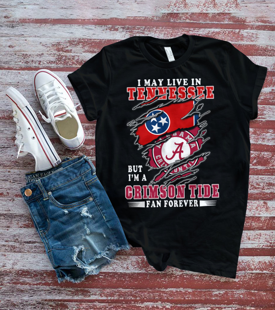 I May Live In Tennessee But I'm A Crimson Tide Fan Forever T-Shirt