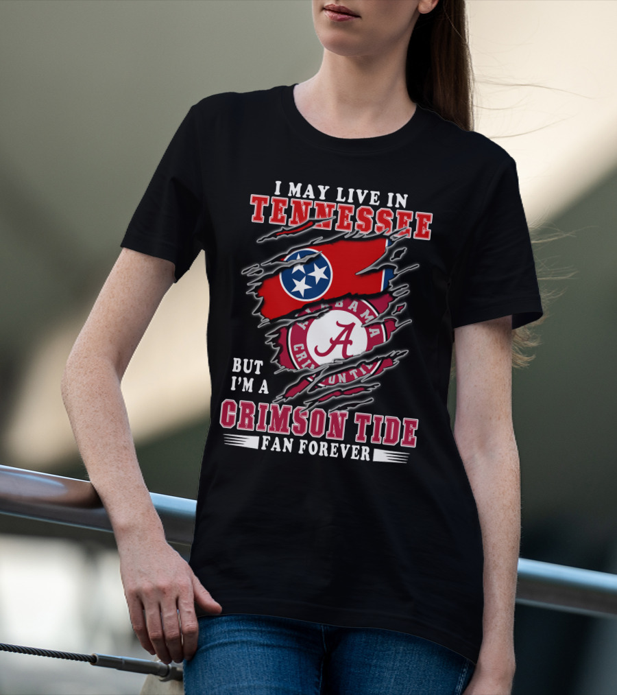 I May Live In Tennessee But I'm A Crimson Tide Fan Forever T-Shirt