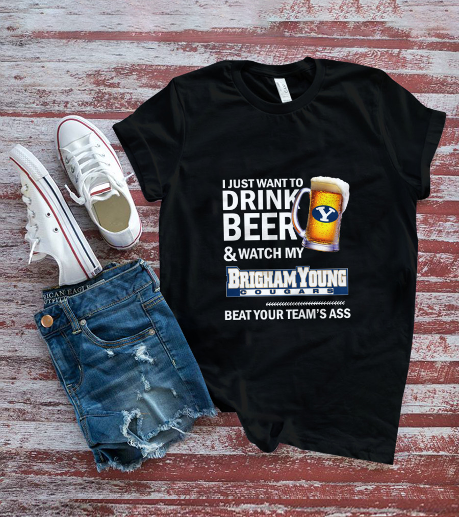 I Just Want To Drink Beer And Watch My Brigham Young Cougars Beat Your Team's Ass T-Shirt