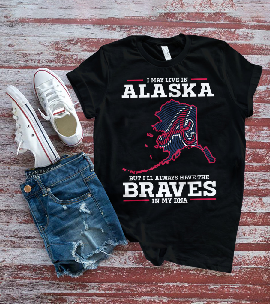 I MAY LIVE IN ALASKA BUT I'LL ALWAYS HAVE THE BRAVES IN MY DNA T-Shirt