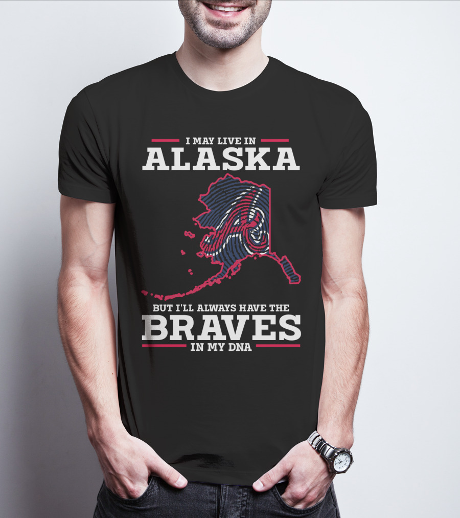 I MAY LIVE IN ALASKA BUT I'LL ALWAYS HAVE THE BRAVES IN MY DNA T-Shirt