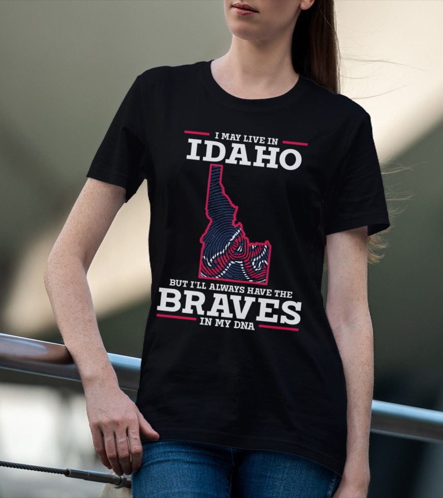 I May Live In Idaho But I'll Always Have The Braves In My DNA T-Shirt