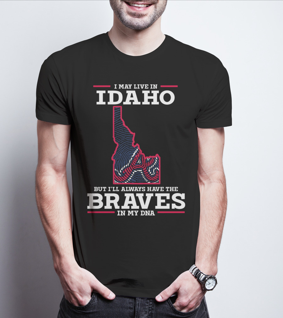 I May Live In Idaho But I'll Always Have The Braves In My DNA T-Shirt