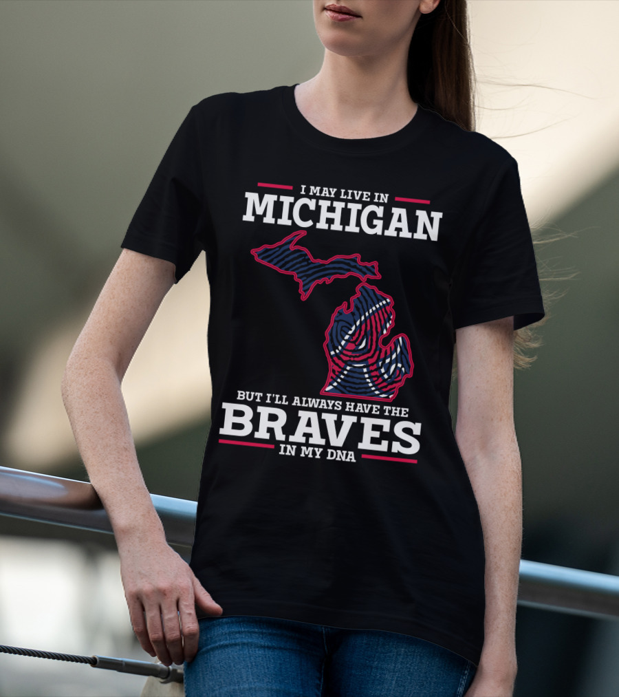 I May Live In Michigan But I'll Always Have The Braves In My DNA T-Shirt