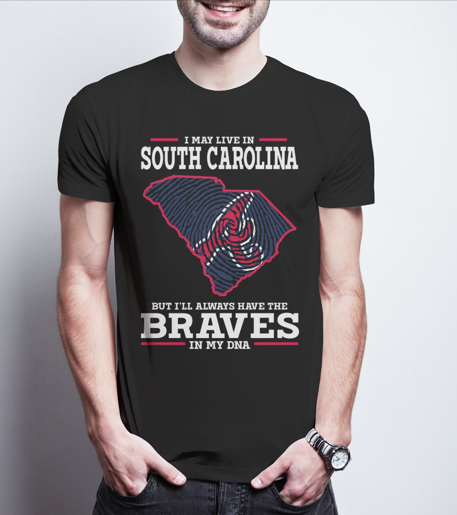 I MAY LIVE IN SOUTH CAROLINA BUT I'LL ALWAYS HAVE THE BRAVES IN MY DNA T-Shirt