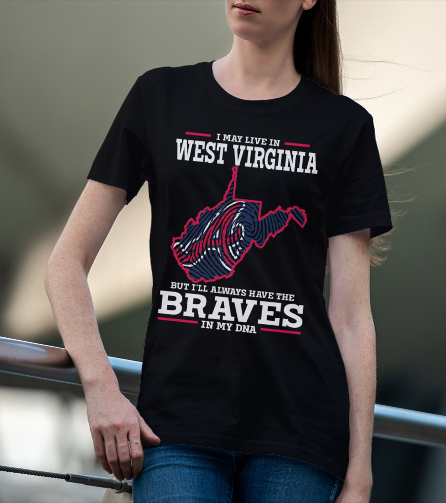 I May Live IN West Virginia But I'll Always Have The Braves IN My Dna T-Shirt