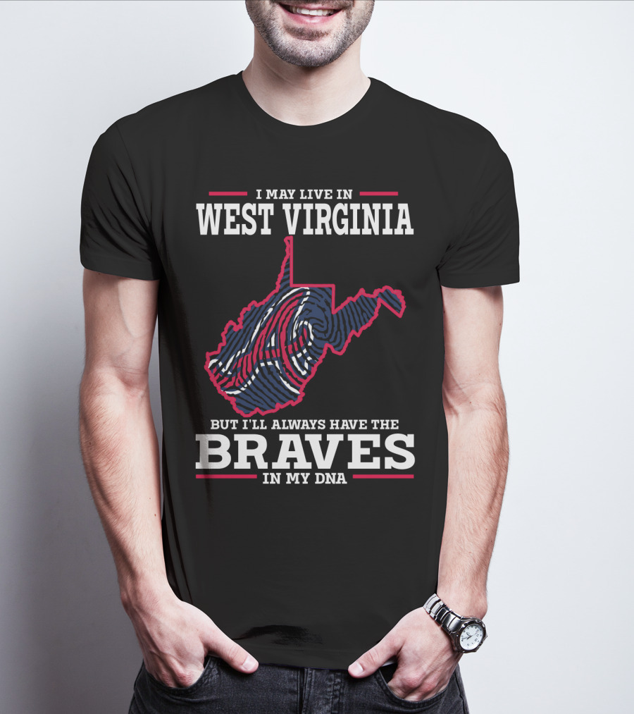 I May Live IN West Virginia But I'll Always Have The Braves IN My Dna T-Shirt