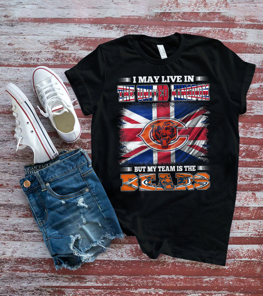 I May Live In The United Kingdom But My Team Is The Bears Flag T-Shirt