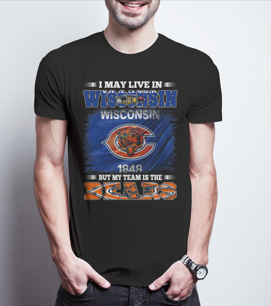 Wisconsin 1848 Bears Fan Pride I May Live In Wisconsin But My Team Is The Bears T-Shirt