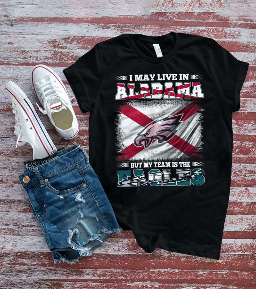 I May Live In Alabama But My Team Is The Eagles T-Shirt