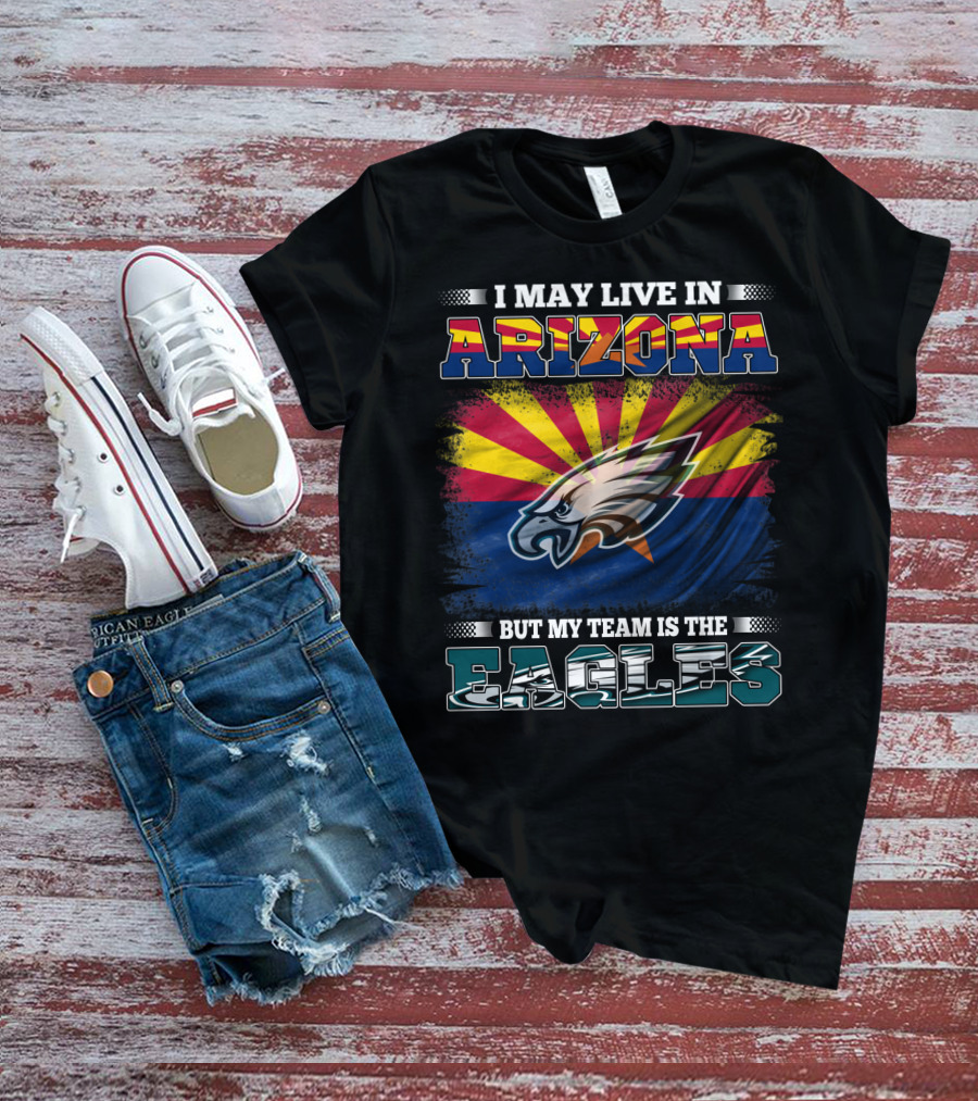 I May Live In Arizona But My Team Is The Eagles T-Shirt