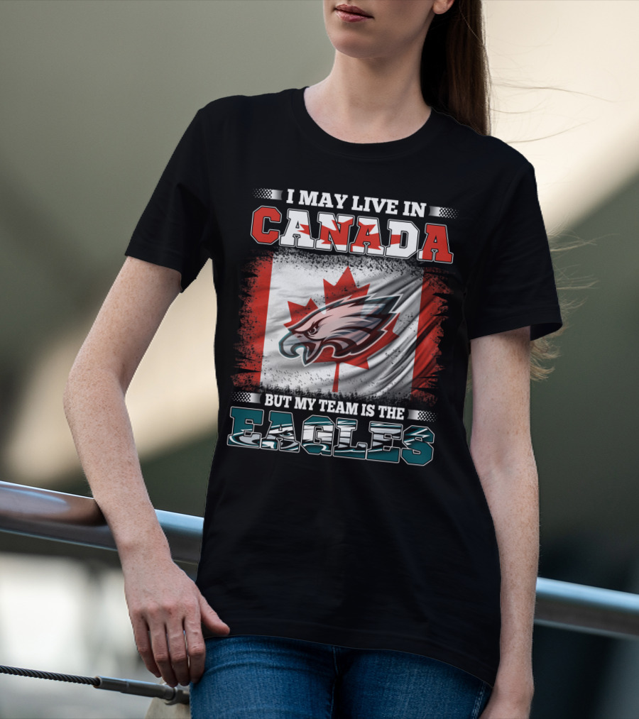 I May Live In Canada But My Team Is The Eagles Canadian Flag T-Shirt