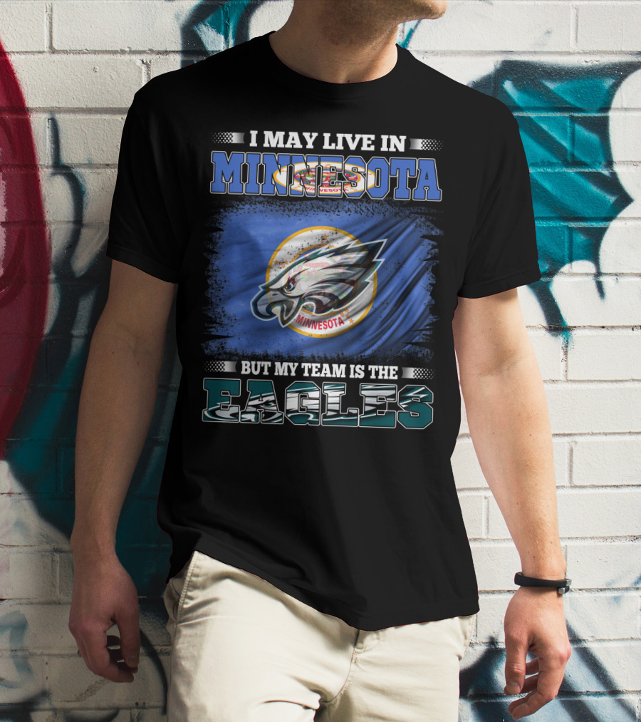 I May Live In Minnesota But My Team Is The Eagles T-Shirt