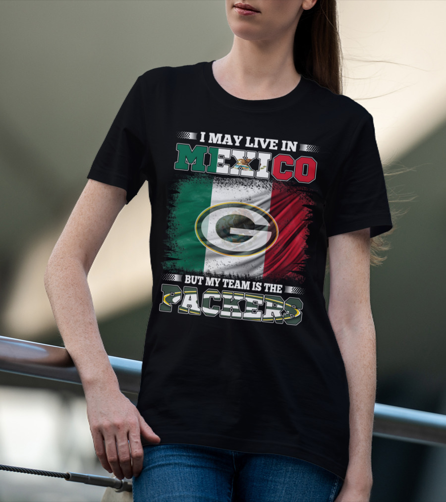 I May Live In Mexico But My Team Is The Packers With Mexico Flag And Green Bay T-Shirt