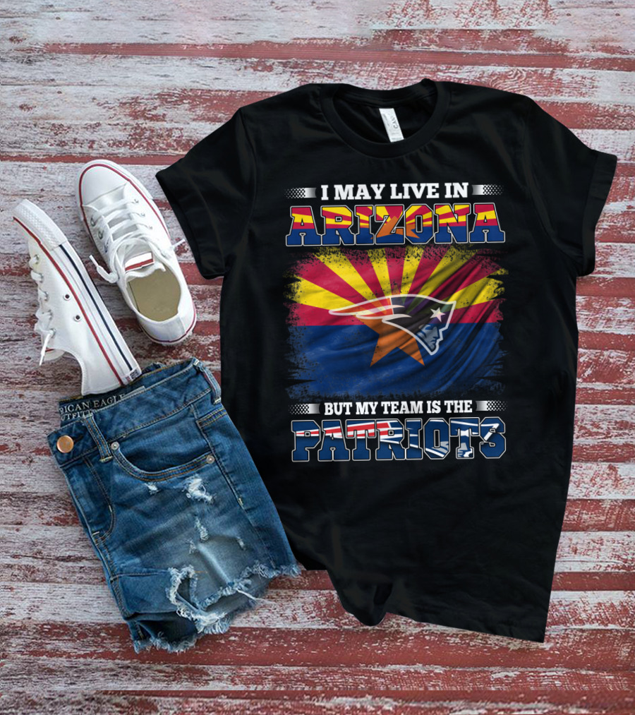 I May Live In Arizona But My Team Is The Patriots Arizona Flag Patriots T-Shirt