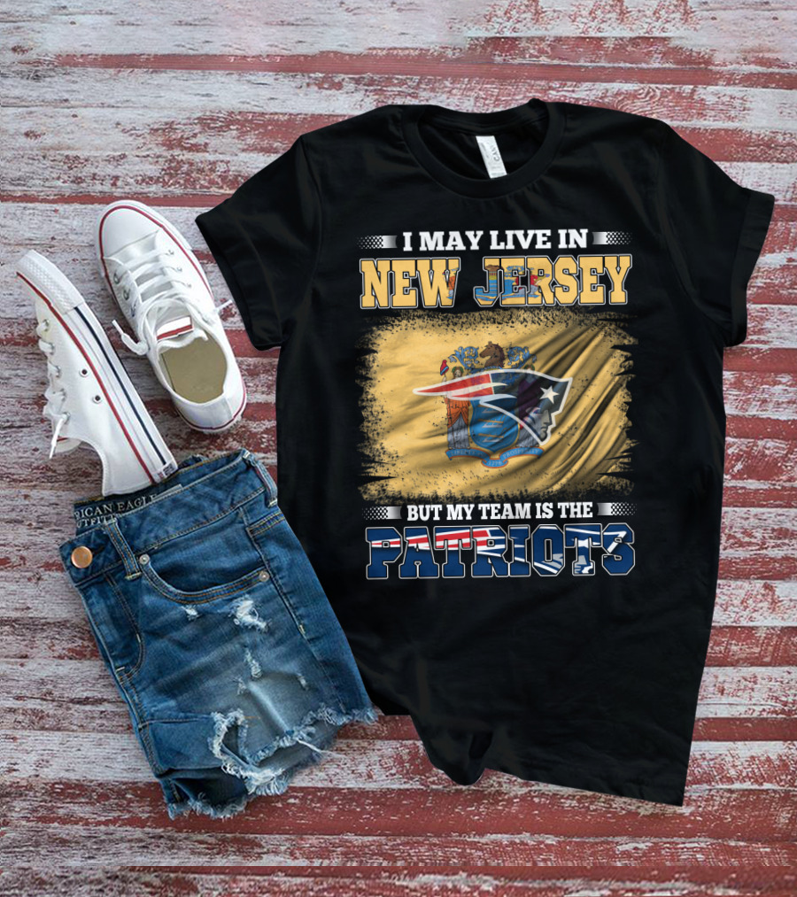 I May Live In New Jersey But My Team Is The Patriots T-Shirt