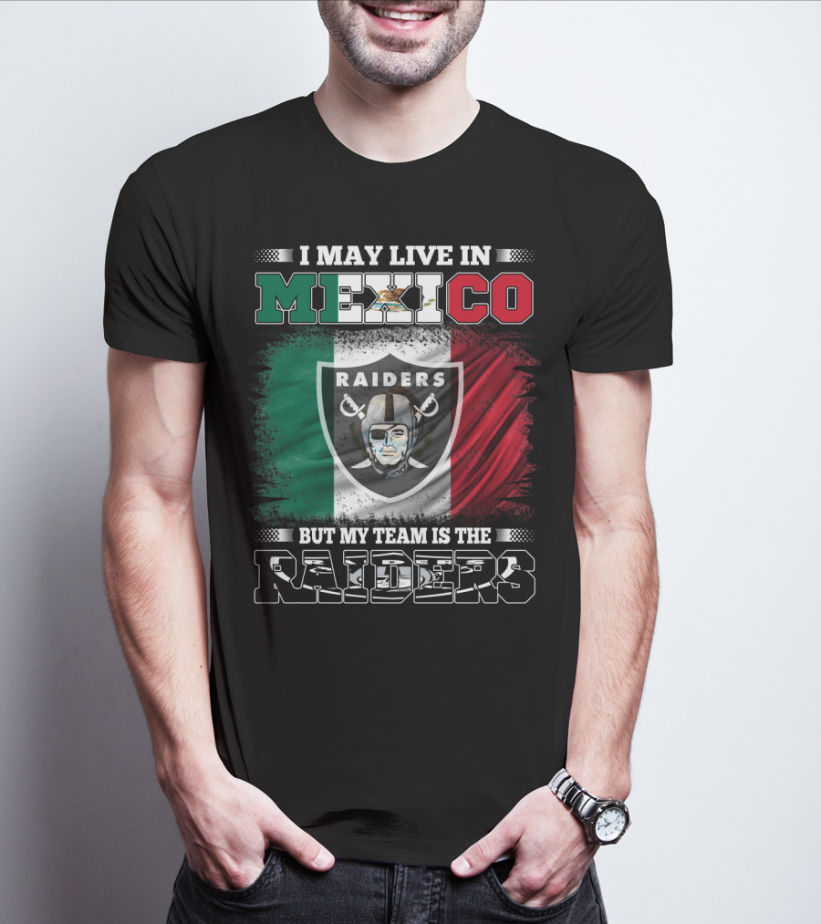 I May Live In Mexico But My Team Is The Raiders Black Shirt Mexican Flag Background T-Shirt