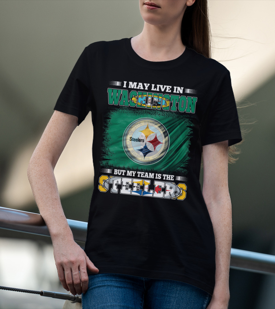 I May Live In Washington But My Team Is The Steelers NFL Fandom T-Shirt