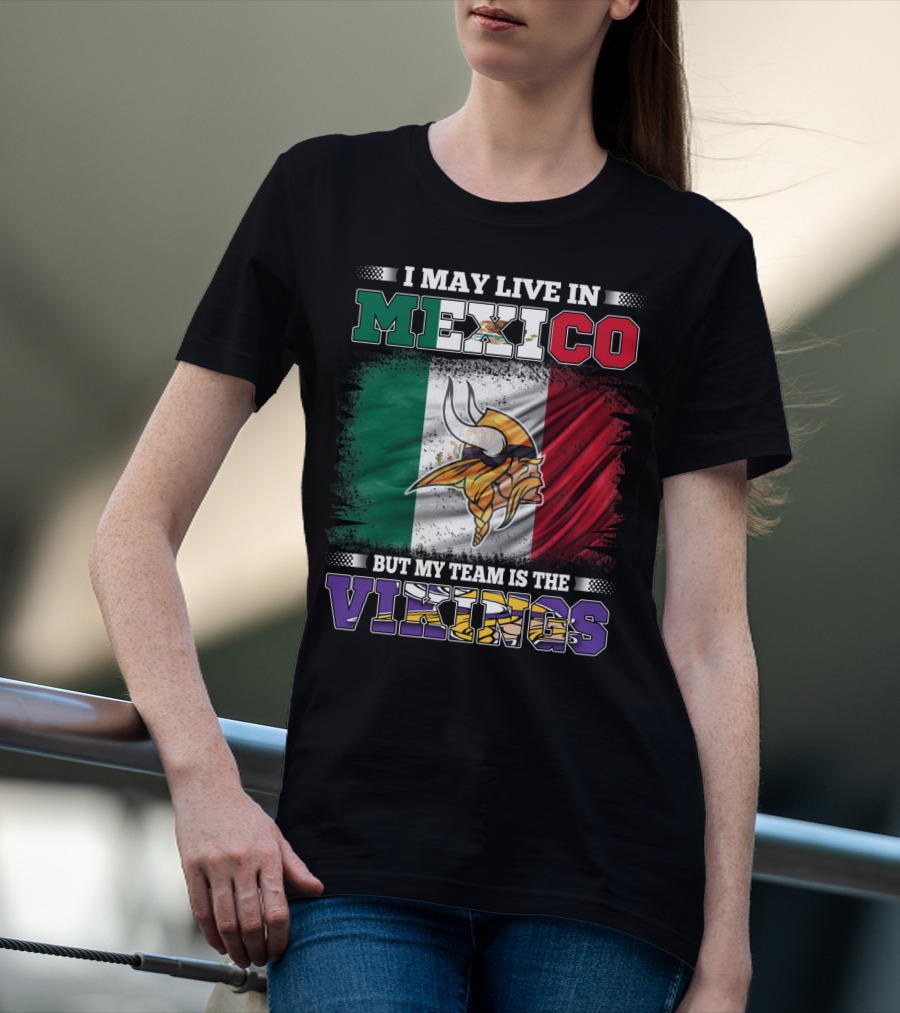 I May Live In Mexico But My Team Is The Vikings T-Shirt