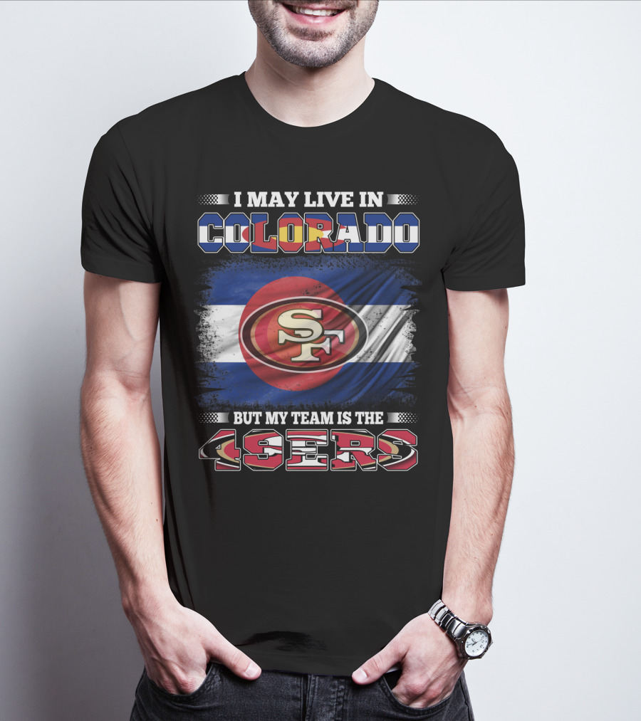 I May Live In Colorado But My Team Is The 49ers San Francisco Logo Over Colorado Flag T-Shirt