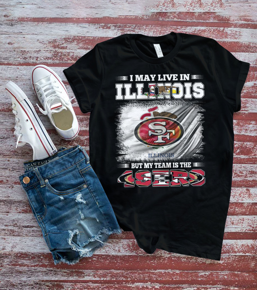 I May Live In Illinois But My Team Is The San Francisco 49ers T-Shirt