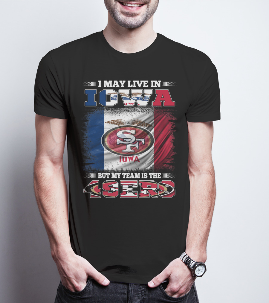 I May Live In Iowa But My Team Is The 49ers SF Iowa Flag T-Shirt