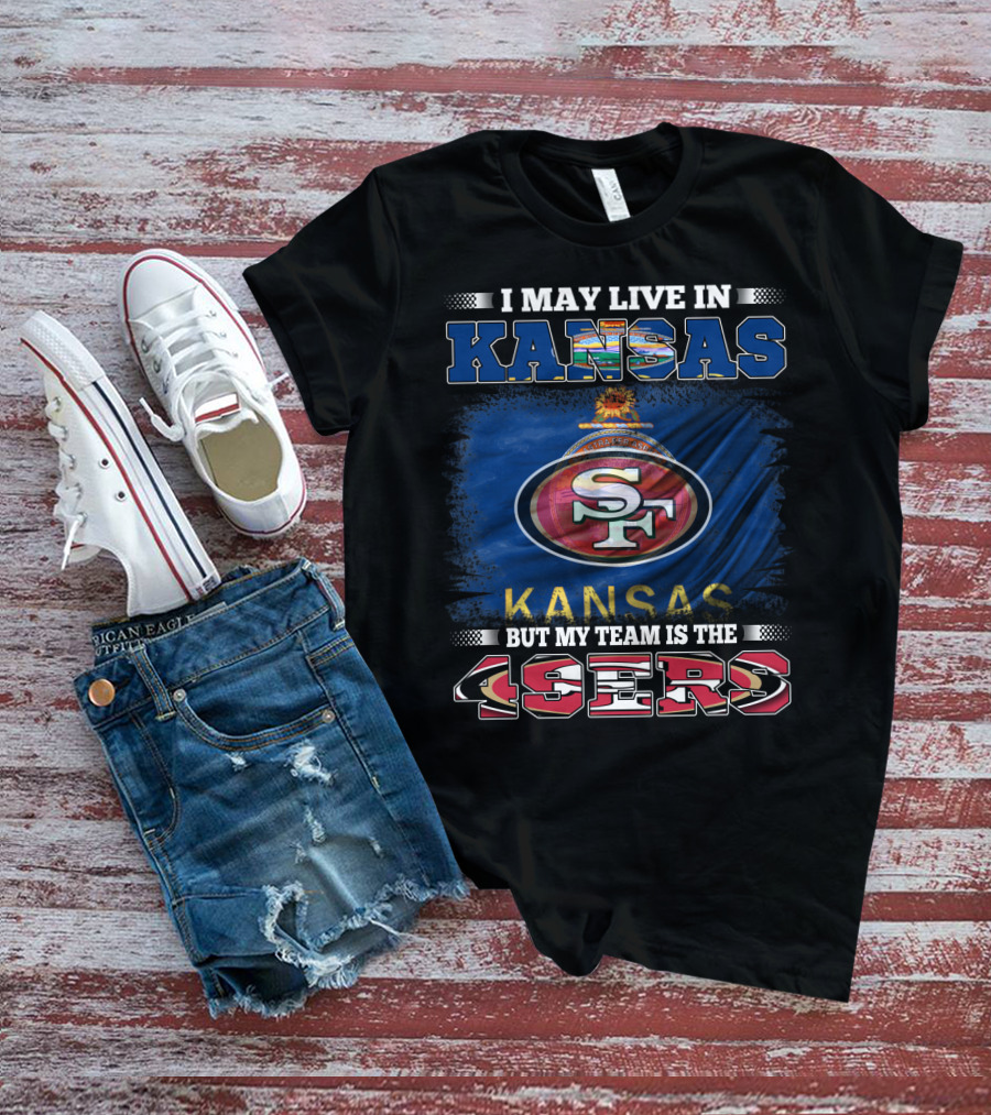 I May Live In Kansas But My Team Is The 49ers San Francisco Football Fan T-Shirt