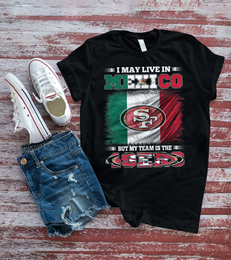 I May Live In Mexico But My Team Is The SF 49ers Flag T-Shirt