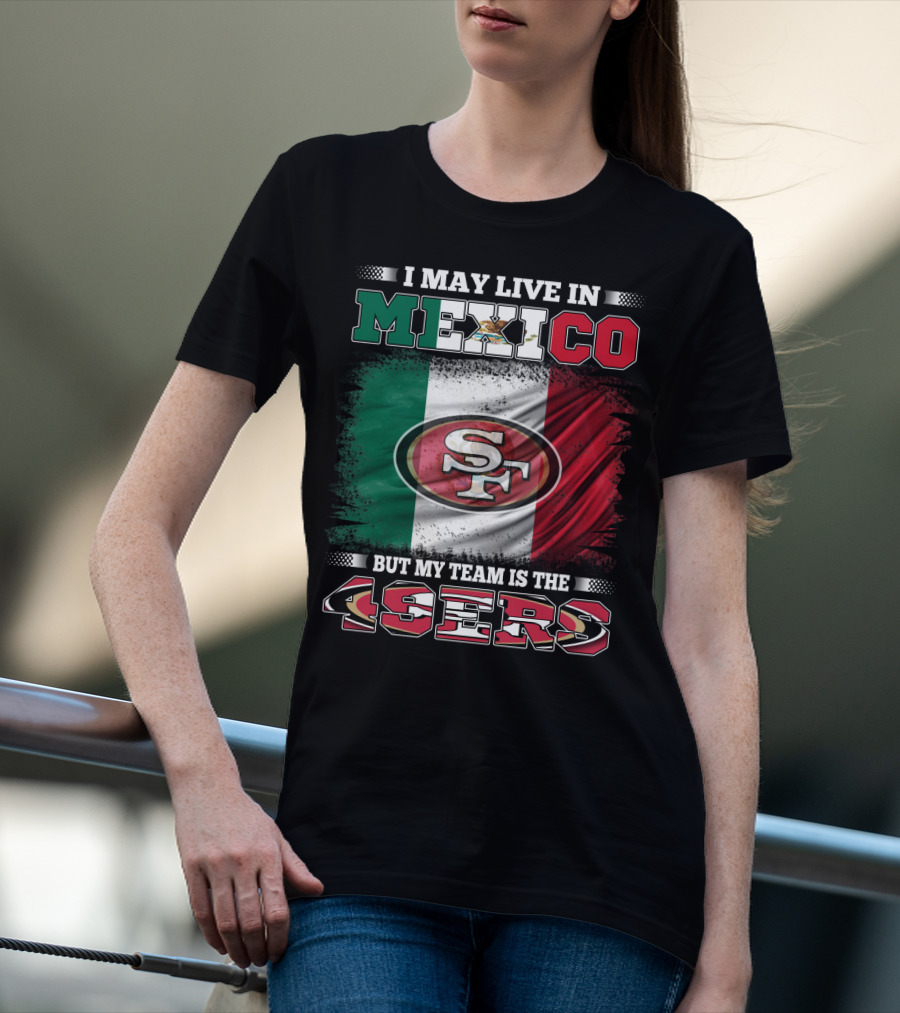 I May Live In Mexico But My Team Is The SF 49ers Flag T-Shirt