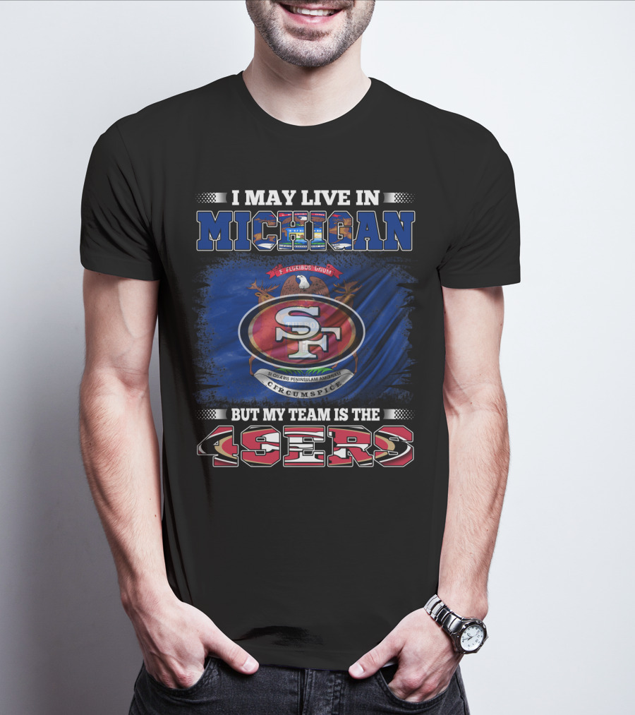 I May Live In Michigan 49ers Team Loyalty With State Seal Background T-Shirt