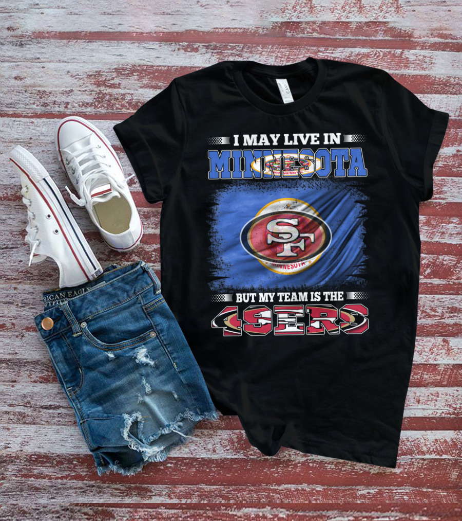 I May Live In Minnesota But My Team Is The 49ers T-Shirt