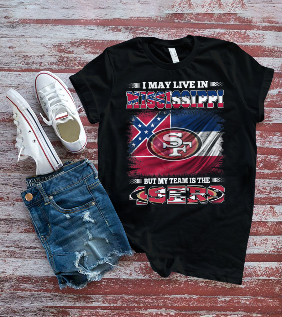 I May Live In Mississippi But My Team Is The San Francisco 49ers T-Shirt
