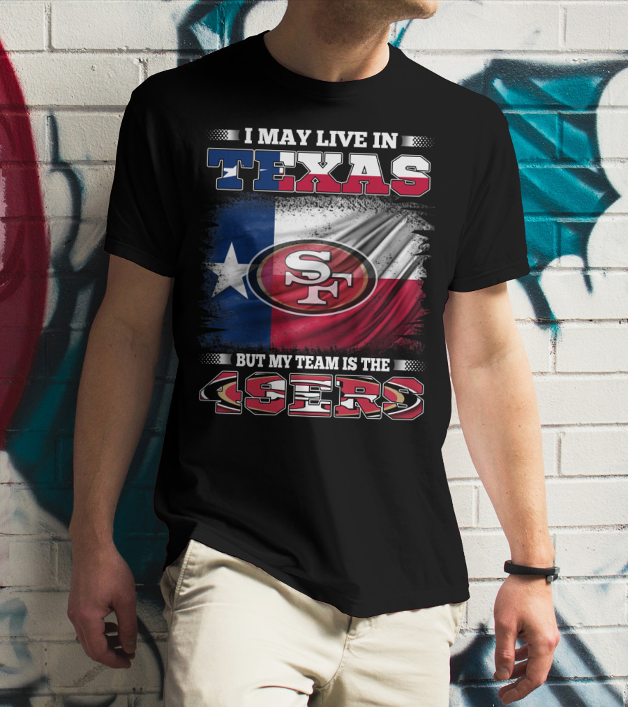 I May Live In Texas But My Team Is The 49ers SF Logo Texas Flag T-Shirt