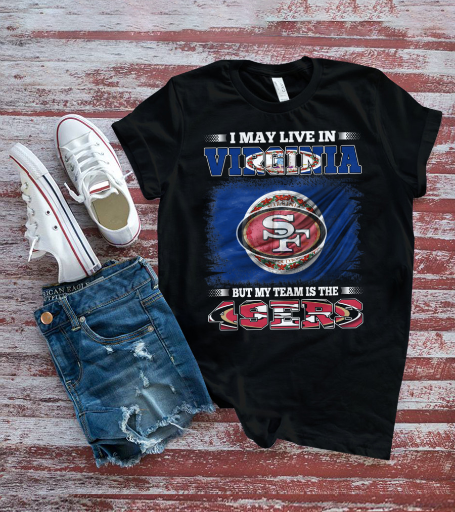 I May Live In Virginia But My Team Is The 49ers SF Football T-Shirt