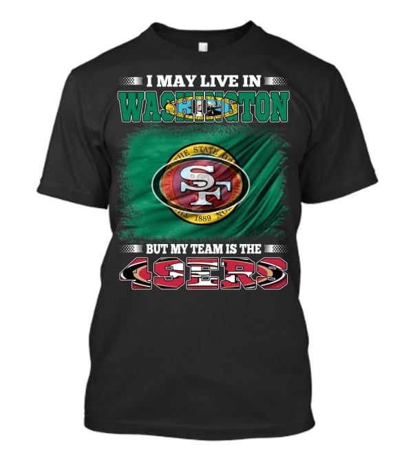 I May Live In Washington But My Team Is The 49ers San Francisco NFL Football Fans T-Shirt