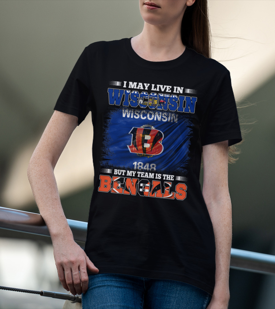 I May Live In Wisconsin But My Team Is The Cincinnati Bengals 1848 T-Shirt